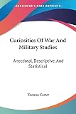 Carter, Thomas: Curiosities of War and Military Studies: Anecdotal, Descriptive, and Statistical Carter, Thomas: Curiosities of War and Military Studies: Anecdotal, Descriptive, and Statistical