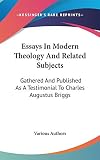 Various Authors: Essays in Modern Theology and Related Subjects: Gathered and Published As a Testimonial to Charles Augustus Briggs Various Authors: Essays in Modern Theology and Related Subjects: Gathered and Published As a Testimonial to Charles Augustus Briggs