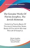 Josephus, Flavius: The Genuine Works of Flavius Josephus, the Jewish Historian: Containing Twenty Books of the Jewish Antiquities, Seven Books of the Jewish War and The Josephus, Flavius: The Genuine Works of Flavius Josephus, the Jewish Historian: Containing Twenty Books of the Jewish Antiquities, Seven Books of the Jewish War and The