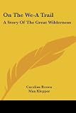 Brown, Caroline: On The We-A Trail: A Story of the Great Wilderness Brown, Caroline: On The We-A Trail: A Story of the Great Wilderness