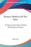 Frost, John: Pioneer Mothers Of The West, or Daring And Heroic Deeds Of American Women Frost, John: Pioneer Mothers Of The West, or Daring And Heroic Deeds Of American Women