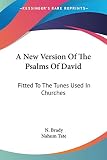 Tate, Nahum: A New Version Of The Psalms Of David: Fitted to the Tunes Used in Churches