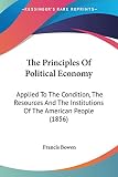 Bowen, Francis: The Principles Of Political Economy: Applied to the Condition, the Resources and the Institutions of the American People