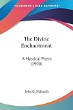 Neihardt, John G.: Divine Enchantment: A Mystical Poem