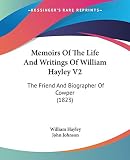 Hayley, William: Memoirs Of The Life And Writings Of William Hayley: The Friend and Biographer of Cowper