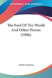 The Fool Of The World And Other Poems (0548607249) by Symons, Arthur Symons, Arthur: The Fool Of The World And Other Poems