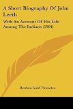 Thwaites, Reuben Gold: A Short Biography Of John Leeth, With An Account Of His Life Among The Indians Thwaites, Reuben Gold: A Short Biography Of John Leeth, With An Account Of His Life Among The Indians