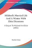 Finley, Martha: Mildred's Married Life And A Winter With Elsie Dinsmore: A Sequel to Mildred and Elsie
