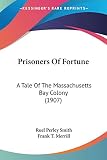 Smith, Ruel Perley: Prisoners Of Fortune: A Tale of the Massachusetts Bay Colony
