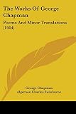 Chapman, George: The Works Of George Chapman: Poems and Minor Translations Chapman, George: The Works Of George Chapman: Poems and Minor Translations