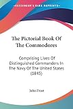 Frost, John: The Pictorial Book Of The Commodores: Comprising Lives of Distinguished Commanders in the Navy of the United States Frost, John: The Pictorial Book Of The Commodores: Comprising Lives of Distinguished Commanders in the Navy of the United States