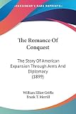 Griffis, William Elliot: The Romance Of Conquest: The Story Of American Expansion Through Arms And Diplomacy