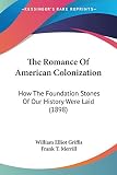 Griffis, William Elliot: The Romance Of American Colonization: How the Foundation Stones of Our History Were Laid
