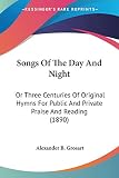 Grosart, Alexander B.: Songs Of The Day And Night: Or Three Centuries of Original Hymns for Public and Private Praise and Reading