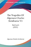 Swinburne, Algernon Charles: The Tragedies Of Algernon Charles Swinburne Vol 3: Bothwell