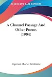 Swinburne, Algernon Charles: A Channel Passage And Other Poems