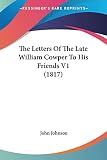 Johnson, John: The Letters Of The Late William Cowper To His Friends