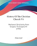 Schaff, Philip: History Of The Christian Church: Mediaeval Christianity, from Gregory I to Gregory VII Schaff, Philip: History Of The Christian Church: Mediaeval Christianity, from Gregory I to Gregory VII