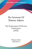 Adams, Thomas: The Sermons Of Thomas Adams: The Shakespeare of Puritan Theologians Adams, Thomas: The Sermons Of Thomas Adams: The Shakespeare of Puritan Theologians