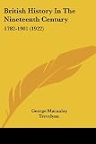 Trevelyan, George MacAulay: British History In The Nineteenth Century: 1782-1901 Trevelyan, George MacAulay: British History In The Nineteenth Century: 1782-1901