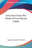 Swinburne, Algernon Charles: Selections From The Works Of Lord Byron