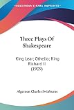 Swinburne, Algernon Charles: Three Plays Of Shakespeare: King Lear; Othello; King Richard II