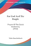Rauschenbusch, Walter: For God And The People: Prayers of the Social Awakening Rauschenbusch, Walter: For God And The People: Prayers of the Social Awakening