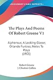 Greene, Robert: The Plays And Poems Of Robert Greene: Alphonsus; a Looking Glasse; Orlando Furioso; Notes to Plays Greene, Robert: The Plays And Poems Of Robert Greene: Alphonsus; a Looking Glasse; Orlando Furioso; Notes to Plays