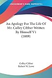 Cibber, Colley: An Apology For The Life Of Mr. Colley Cibber Written By Himself Cibber, Colley: An Apology For The Life Of Mr. Colley Cibber Written By Himself