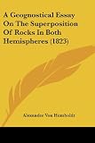 Von Humboldt, Alexander: A Geognostical Essay On The Superposition Of Rocks In Both Hemispheres