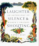 Keay, Kathy: Laughter, Silence and Shouting: An Anthology of Women's Prayers Keay, Kathy: Laughter, Silence and Shouting: An Anthology of Women's Prayers
