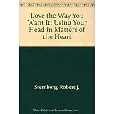 Sternberg, Robert: Love the Way You Want It: Using Your Head in Matters of the Heart Sternberg, Robert: Love the Way You Want It: Using Your Head in Matters of the Heart
