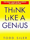 Siler, Todd: Think Like a Genius: Use Your Creativity in Ways That Will Enrich Your Life