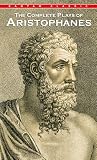 Aristophanes: The Complete Plays of Aristophanes Aristophanes: The Complete Plays of Aristophanes