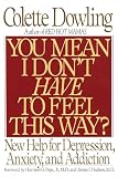 Dowling, Colette: You Mean I Don't Have to Feel This Way?: New Help for Depression, Anxiety, and Addiction