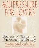 Gach, Michael Reed: Acupressure for Lovers: Secrets of Touch for Increasing Intimacy Gach, Michael Reed: Acupressure for Lovers: Secrets of Touch for Increasing Intimacy