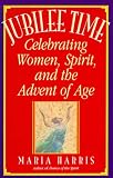 Harris, Maria: Jubilee Time: Celebrating Women, Spirit, and the Advent of Age Harris, Maria: Jubilee Time: Celebrating Women, Spirit, and the Advent of Age