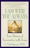 Sparrow, Gregory Scott: I Am With You Always: True Stories of Encounters With Jesus