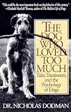 Dodman, Nicholas H.: Dog Who Loved Too Much: Tales, Treatments, and the Psychology of Dogs Dodman, Nicholas H.: Dog Who Loved Too Much: Tales, Treatments, and the Psychology of Dogs