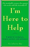 Ray, M. Catherine: I'm Here to Help : A Guide for Caregivers, Hospice Workers, and Volunteers Ray, M. Catherine: I'm Here to Help : A Guide for Caregivers, Hospice Workers, and Volunteers