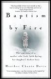Davis, Heather Choate: Baptism by Fire: The True Story of a Mother Who Finds Faith During Her Daughter's Darkest Ho