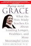 Snowdon, David: Aging With Grace: What the Nun Study Teaches Us About Leading Longer, Healthier, and More Meaningful Lives