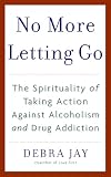 Jay, Debra: No More Letting Go: The Spirituality of Taking Action Against Alcoholism And Drug Addiction Jay, Debra: No More Letting Go: The Spirituality of Taking Action Against Alcoholism And Drug Addiction