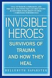 Naparstek, Belleruth: Invisible Heroes: Survivors of Trauma And How They Heal Naparstek, Belleruth: Invisible Heroes: Survivors of Trauma And How They Heal