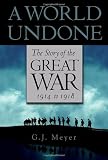Meyer, G. J.: A World Undone: The Story of the Great War, 1914 to 1918 Meyer, G. J.: A World Undone: The Story of the Great War, 1914 to 1918