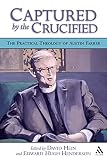 Henderson, Edward: Captured by the Crucified: The Practical Theology of Austin Farrer Henderson, Edward: Captured by the Crucified: The Practical Theology of Austin Farrer