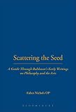 Nichols, Aidan: Scattering the Seed: A Guide Through Balthasar's Early Writings on Philosophy And the Arts Nichols, Aidan: Scattering the Seed: A Guide Through Balthasar's Early Writings on Philosophy And the Arts