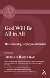 Bauckham, Richard: God Will Be All In All: The Eschatology Of Jurgen Moltmann Bauckham, Richard: God Will Be All In All: The Eschatology Of Jurgen Moltmann