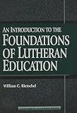 Rietschel, William C.: An Introduction to the Foundations of Lutheran Education Rietschel, William C.: An Introduction to the Foundations of Lutheran Education