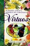 Lawrence, Susan: A Young Child's Garden of Christian Virtues: Imaginative Ways to Plant God's Word in Toddlers' Hearts Lawrence, Susan: A Young Child's Garden of Christian Virtues: Imaginative Ways to Plant God's Word in Toddlers' Hearts